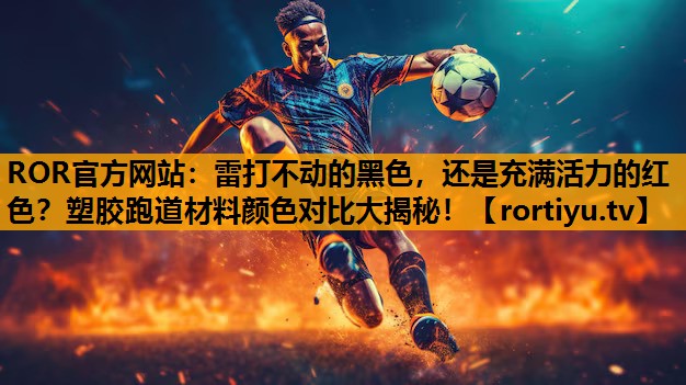 雷打不动的黑色，还是充满活力的红色？塑胶跑道材料颜色对比大揭秘！