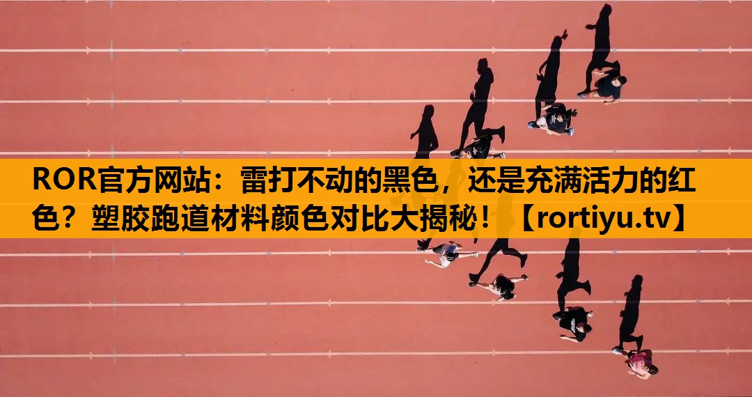 雷打不动的黑色，还是充满活力的红色？塑胶跑道材料颜色对比大揭秘！